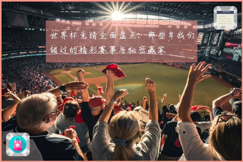 世界杯竞猜全面盘点：那些年我们错过的精彩赛事与秘密赢家