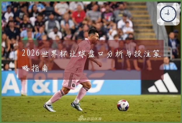2026世界杯让球盘口分析与投注策略指南