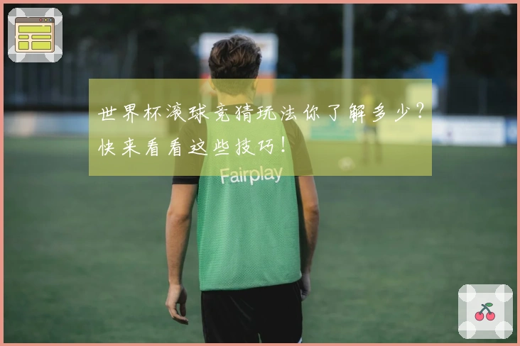 世界杯滚球竞猜玩法你了解多少？快来看看这些技巧！