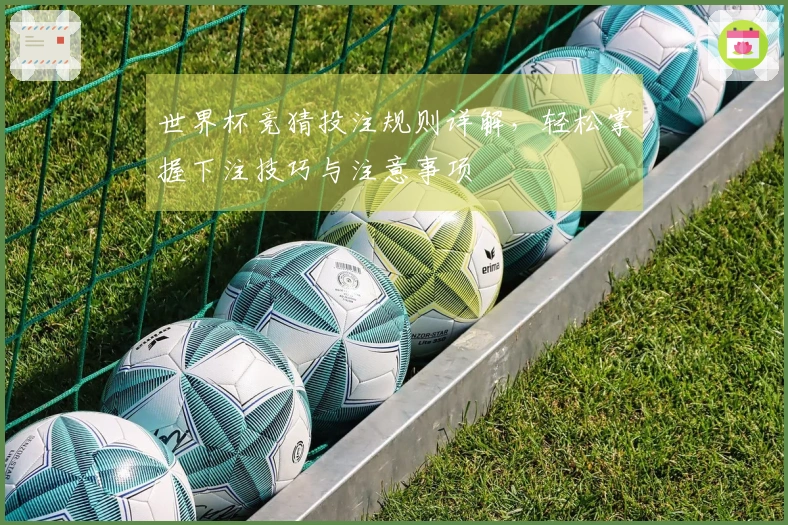 世界杯竞猜投注规则详解，轻松掌握下注技巧与注意事项