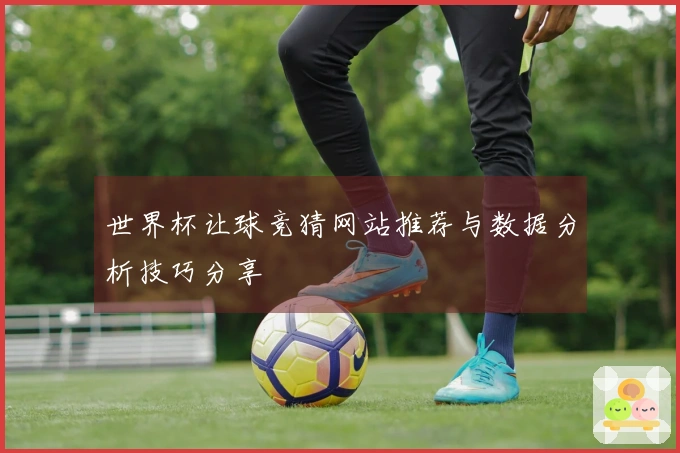 世界杯让球竞猜网站推荐与数据分析技巧分享