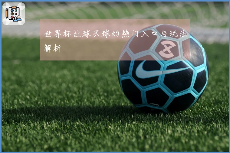 世界杯让球买球的热门入口与玩法解析