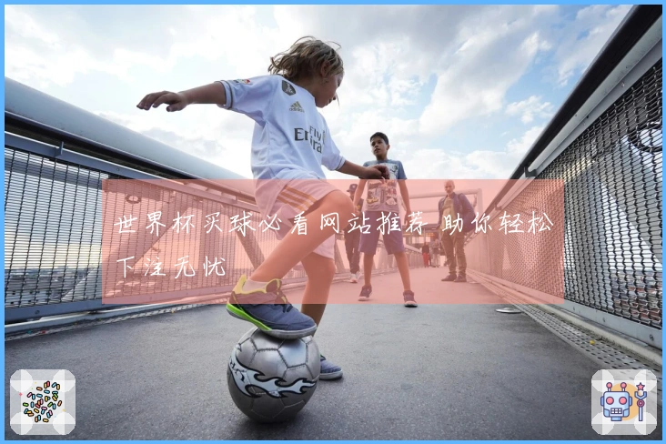 世界杯买球必看网站推荐 助你轻松下注无忧