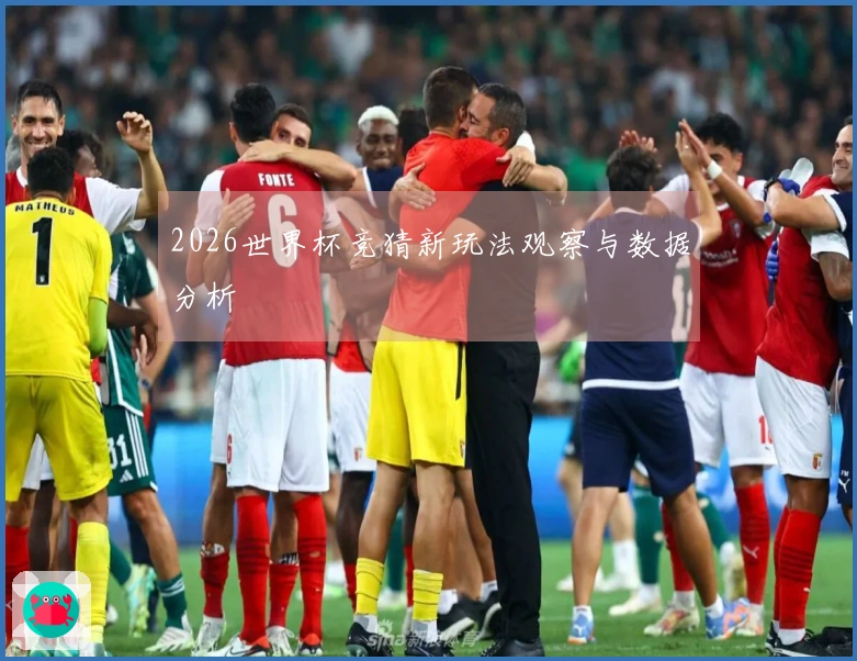 2026世界杯竞猜新玩法观察与数据分析