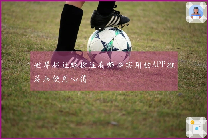 世界杯让球投注有哪些实用的APP推荐和使用心得