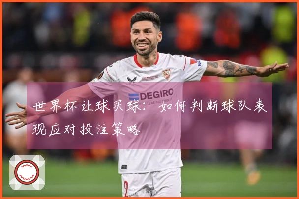 世界杯让球买球：如何判断球队表现应对投注策略