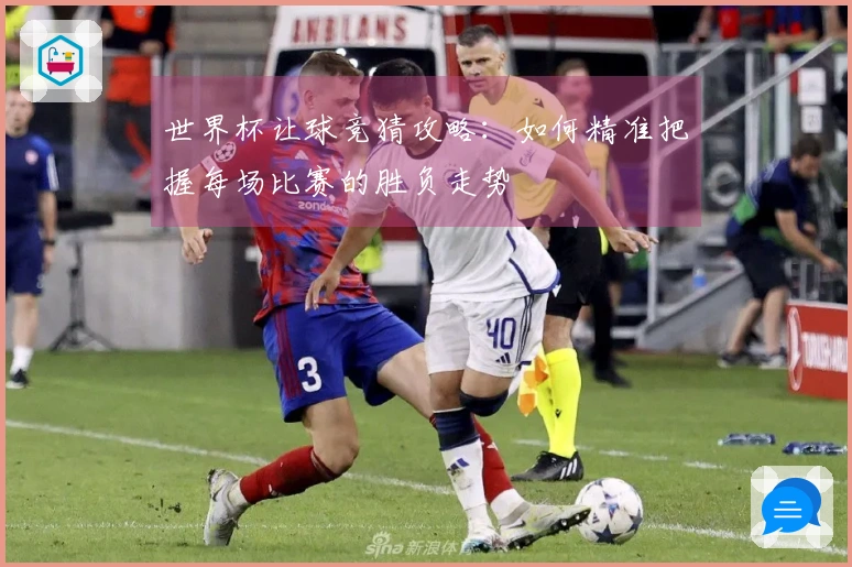 世界杯让球竞猜攻略：如何精准把握每场比赛的胜负走势