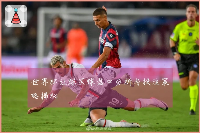 世界杯让球买球盘口分析与投注策略揭秘