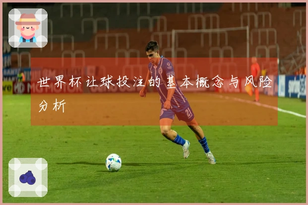 世界杯让球投注的基本概念与风险分析