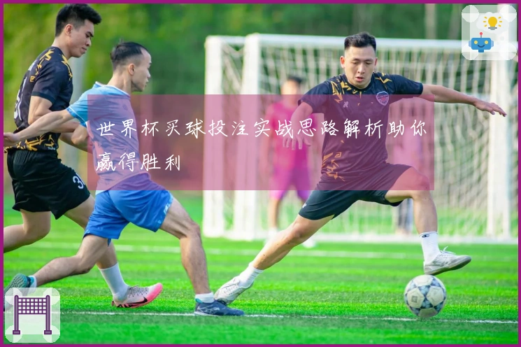 世界杯买球投注实战思路解析助你赢得胜利