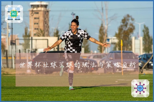 世界杯让球买球的玩法与策略分析