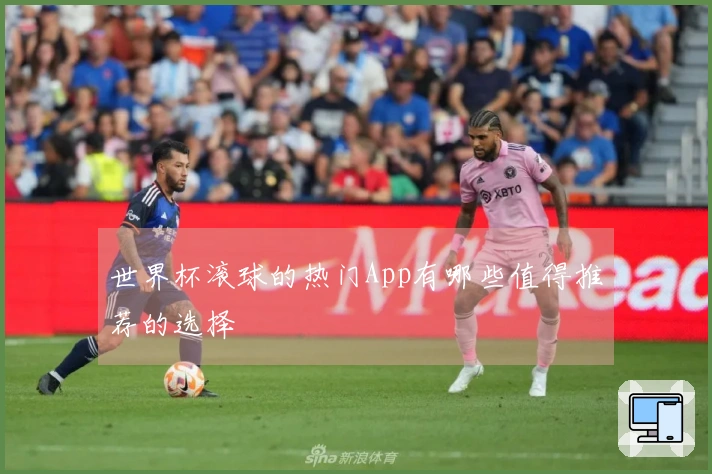 世界杯滚球的热门App有哪些值得推荐的选择