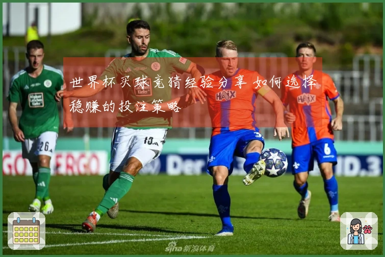 世界杯买球竞猜经验分享 如何选择稳赚的投注策略