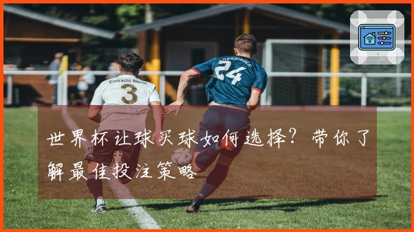 世界杯让球买球如何选择？带你了解最佳投注策略