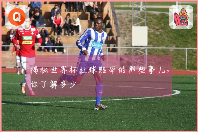 揭秘世界杯让球赔率的那些事儿，你了解多少