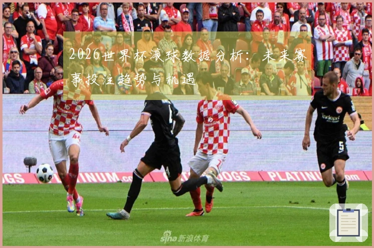 2026世界杯滚球数据分析：未来赛事投注趋势与机遇