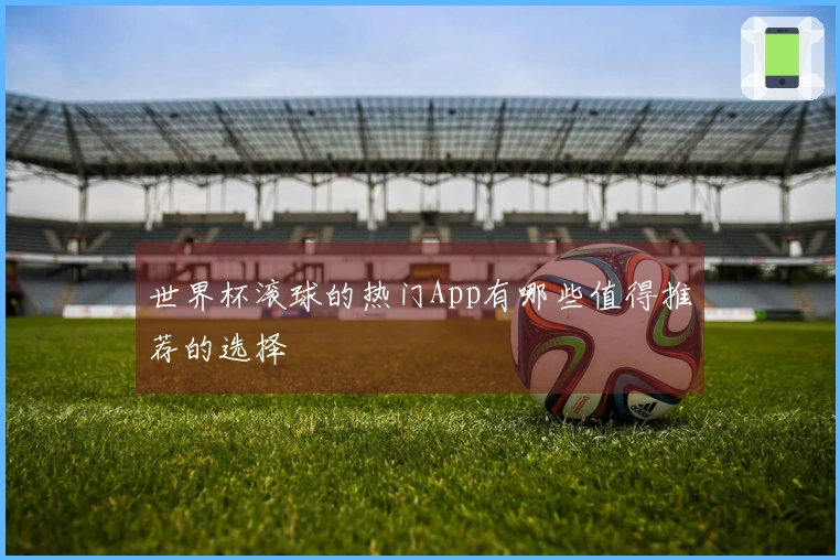 世界杯滚球的热门App有哪些值得推荐的选择