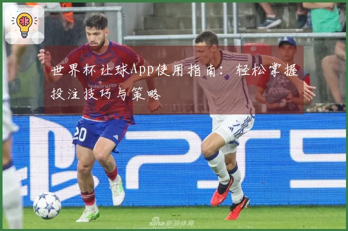 世界杯让球App使用指南：轻松掌握投注技巧与策略